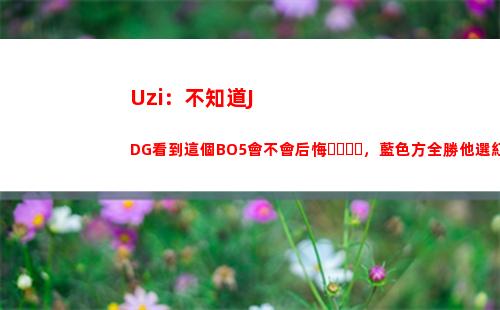 Uzi：不知道JDG看到這個BO5會不會后悔，藍色方全勝他選紅